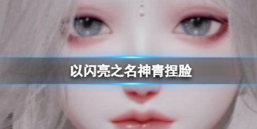 《以闪亮之名》神青捏脸数据id一览