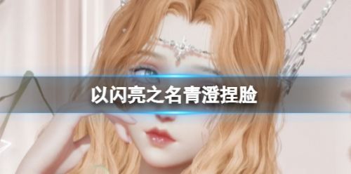 《以闪亮之名》青澄捏脸数据id分享2024最新