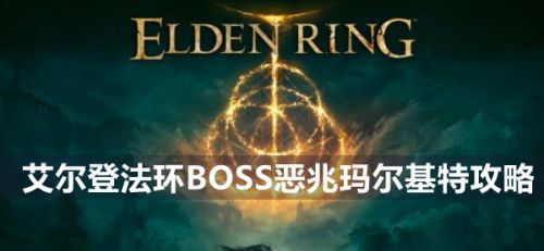 《艾尔登法环》BOSS恶兆玛尔基特位置及打法一览