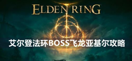 《艾尔登法环》BOSS飞龙亚基尔位置打法分享