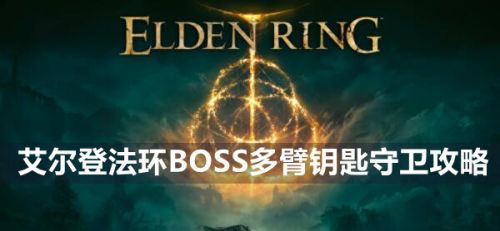 《艾尔登法环》BOSS多臂钥匙守卫打法位置一览