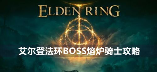 《艾尔登法环》BOSS熔炉骑士最新打法教程