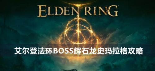 《艾尔登法环》BOSS辉石龙史玛拉格打法攻略