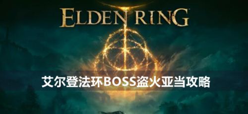 《艾尔登法环》BOSS盗火亚当打法流程详解