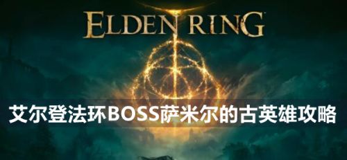 《艾尔登法环》BOSS萨米尔的古英雄打法分享