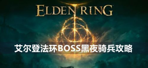 《艾尔登法环》BOSS黑夜骑兵最新位置打法一览