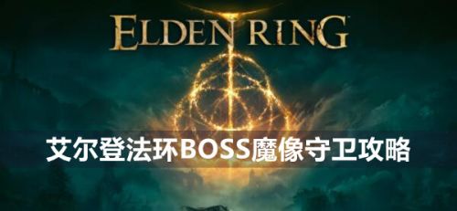 《艾尔登法环》BOSS魔像守卫位置及打法攻略