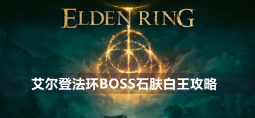 《艾尔登法环》BOSS石肤白王打法详解