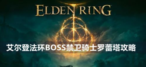 《艾尔登法环》BOSS禁卫骑士罗蕾塔最新打法分享