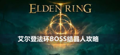 《艾尔登法环》BOSS结晶人位置及打法分享