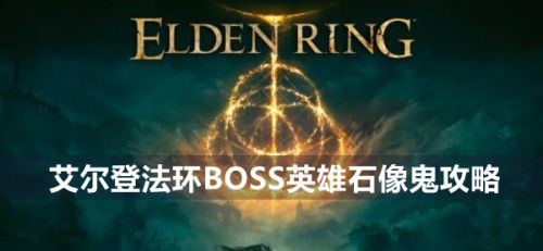 《艾尔登法环》BOSS英雄石像鬼打法攻略分享