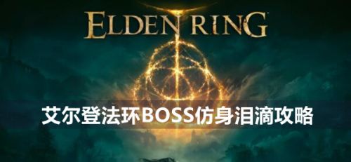 《艾尔登法环》BOSS仿身泪滴最新打法流程介绍