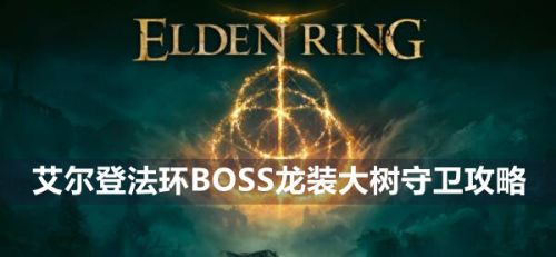 《艾尔登法环》BOSS龙装大树守卫打法攻略详解