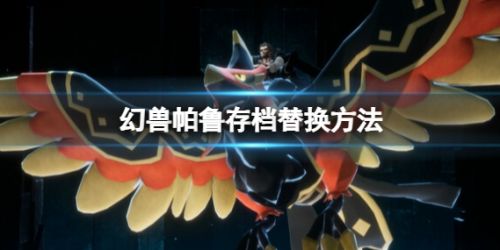 《幻兽帕鲁》存档替换方法攻略分享