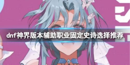 《dnf》神界版本辅助职业固定史诗装备选择推荐