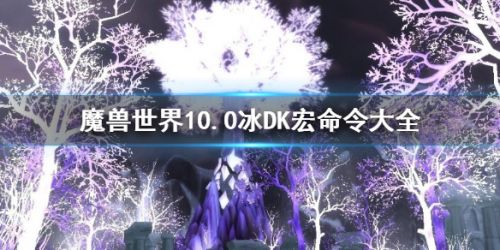 《魔兽世界》10.0冰DK宏命令大全一览