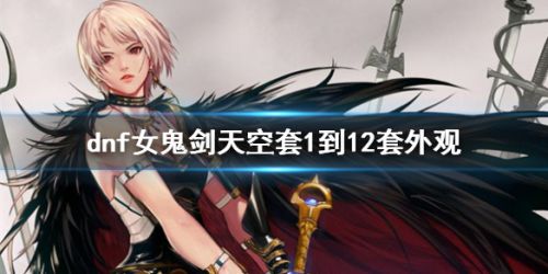 《dnf》女鬼剑天空套1到12套外观一览