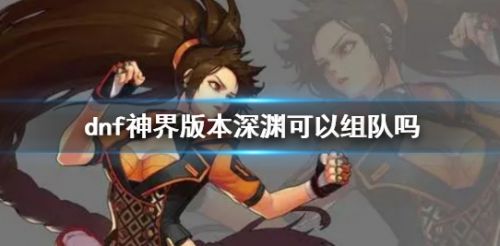 《dnf》神界版本深渊组队方法介绍