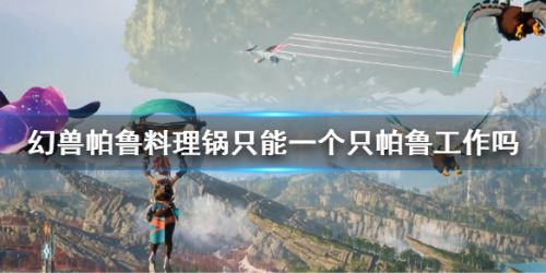 《幻兽帕鲁》料理锅工作帕鲁数量限制一览