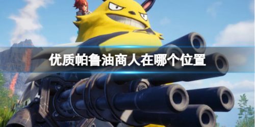 《幻兽帕鲁》优质帕鲁油商人位置介绍