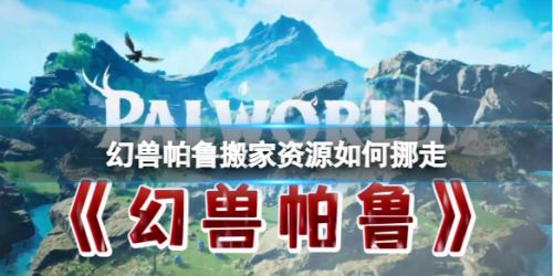 《幻兽帕鲁》搬家资源挪走方法介绍