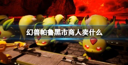 《幻兽帕鲁》黑市商人售卖物品介绍