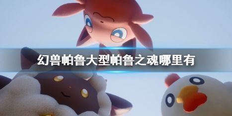 《幻兽帕鲁》大型帕鲁之魂获得方法详细介绍