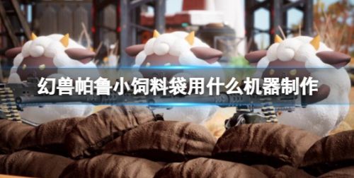《幻兽帕鲁》制作小饲料袋所用机器详细介绍