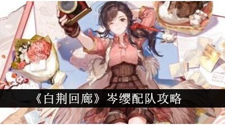 《白荆回廊》岑缨配队攻略最佳阵容搭配一览