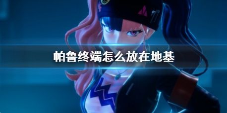 《幻兽帕鲁》终端放在地基方法详解