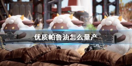 《幻兽帕鲁》优质帕鲁油量产方法分享