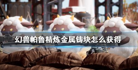 《幻兽帕鲁》精炼金属铸块获得方法攻略