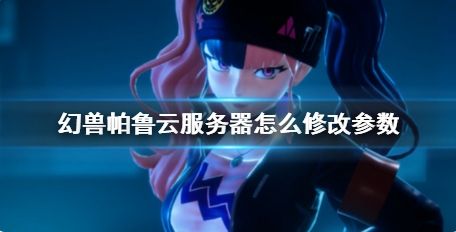 《幻兽帕鲁》云服务器修改参数方法介绍