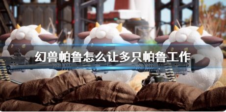 《幻兽帕鲁》多只帕鲁同时工作方法分享