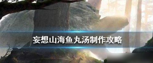 《妄想山海》鱼丸汤配方及制作方法介绍