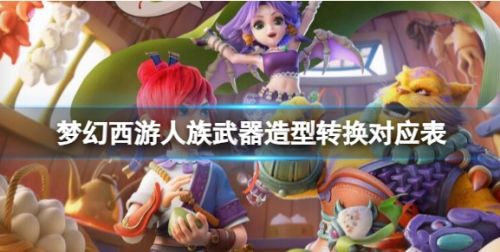 《梦幻西游》人族武器造型转换对应表一览