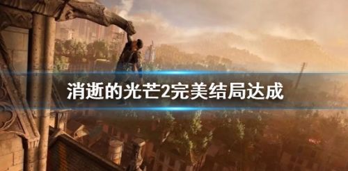 《消逝的光芒2》完美结局达成方法攻略详解