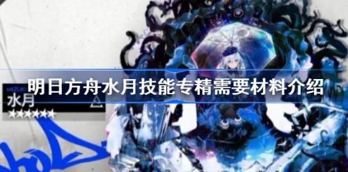 《明日方舟》水月技能专精需要材料介绍