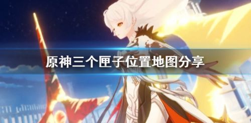 《原神》三个匣子收集位置最新分享