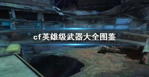 《cf》英雄级武器大全图鉴一览