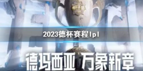 《英雄联盟》2023德杯赛程lpl一览
