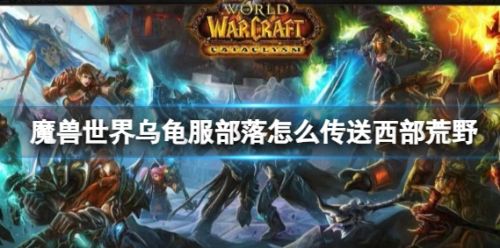 《魔兽世界》乌龟服部落传送到西部荒野方法详解