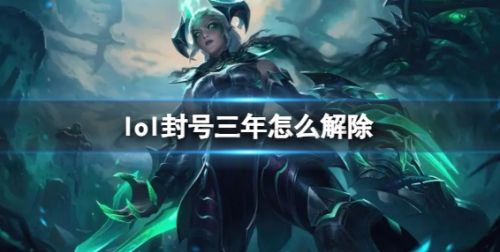 《lol》封号三年最新解除方法分享