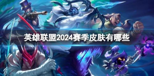 《英雄联盟》2024赛季最新皮肤一览