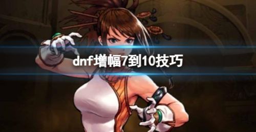 《dnf》增幅7到10技巧最新分享