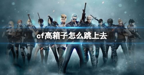 《cf》跳箱子操作方法详细介绍