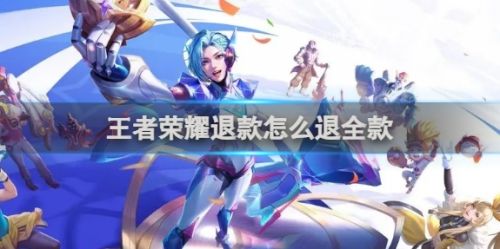 《王者荣耀》2024最新申请退款方法详解