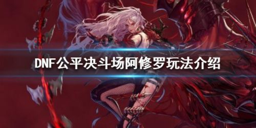 《DNF》公平决斗场阿修罗玩法最新介绍