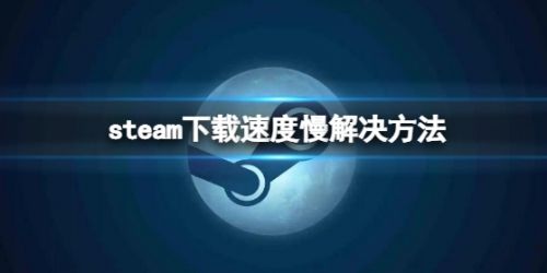《steam》下载速度慢提升速度方法最新分享2024