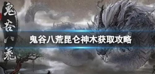 《鬼谷八荒》昆仑神木最新获取方法详解